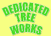 TREE SERVICE Dedicated Tree Works  TREE SERVICE Dedicated Tree Works is a growing tree service in the Flathead area, with friendly and professional service. Our goal is to do every job we can for the best possible price and professional results. We are always looking for new customers, so give us a call today for your free estimate. 406-249-5897